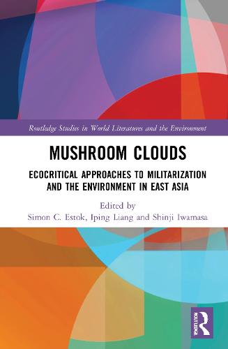 Mushroom Clouds: Ecocritical Approaches to Militarization and the Environment in East Asia (Routledge Studies in World Literatures and the Environment)