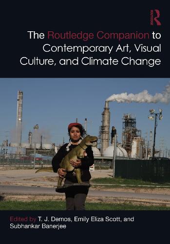 The Routledge Companion to Contemporary Art, Visual Culture, and Climate Change (Routledge Art History and Visual Studies Companions)