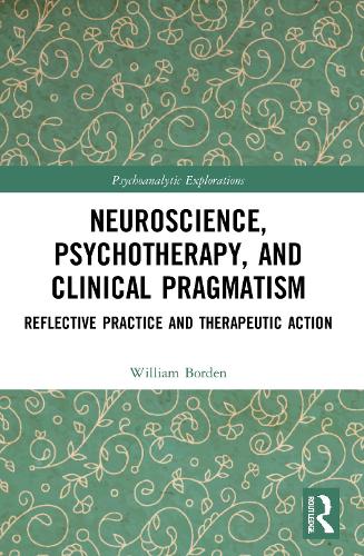Neuroscience, Psychotherapy, and Clinical Pragmatism: Reflective Practice and Therapeutic Action (Psychoanalytic Explorations)