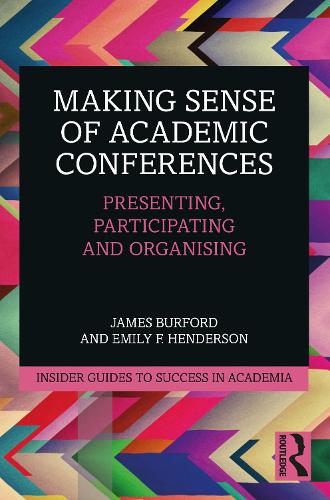 Making Sense of Academic Conferences: Presenting, Participating and Organising (Insider Guides to Success in Academia)
