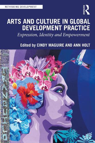 Arts and Culture in Global Development Practice: Expression, Identity and Empowerment (Rethinking Development)