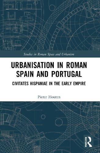 Urbanisation in Roman Spain and Portugal: Civitates Hispaniae in the Early Empire (Studies in Roman Space and Urbanism)