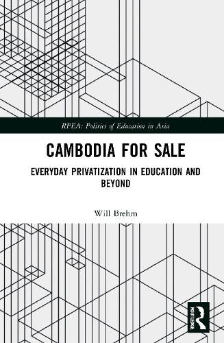 Cambodia for Sale: Everyday Privatization in Education and Beyond (Politics of Education in Asia)