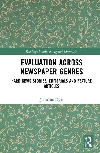 Evaluation Across Newspaper Genres: Hard News Stories, Editorials and Feature Articles (Routledge Studies in Applied Linguistics)