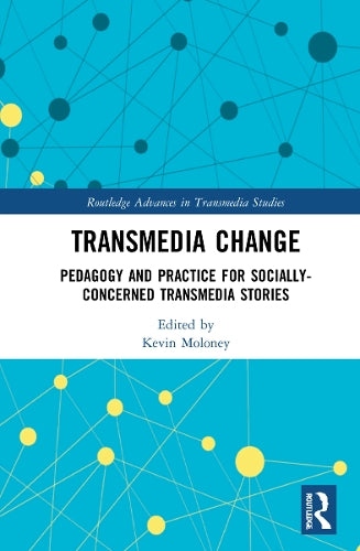 Transmedia Change: Pedagogy and Practice for Socially-Concerned Transmedia Stories (Routledge Advances in Transmedia Studies)