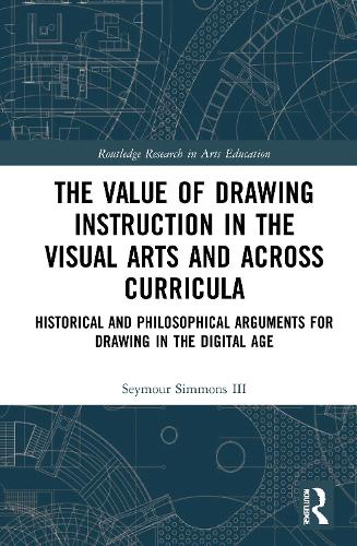 The Value of Drawing Instruction in the Visual Arts and Across Curricula: Historical and Philosophical Arguments for Drawing in the Digital Age (Routledge Research in Arts Education)