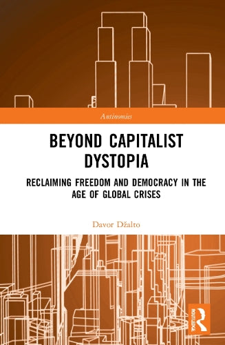 Beyond Capitalist Dystopia: Reclaiming Freedom and Democracy in the Age of Global Crises (Antinomies)