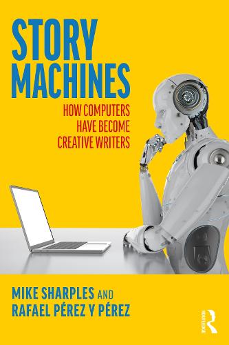 Story Machines: How Computers Have Become Creative Writers: How Computers Have Become Creative Writers