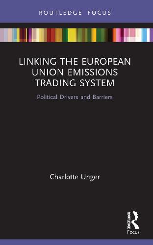 Linking the European Union Emissions Trading System: Political Drivers and Barriers (Routledge Focus on Environment and Sustainability)