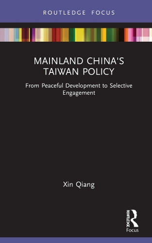 Mainland China's Taiwan Policy: From Peaceful Development to Selective Engagement (Routledge Focus on Public Governance in Asia)