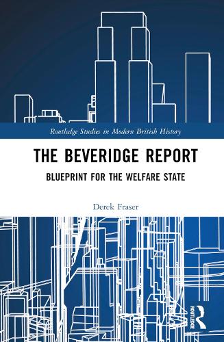 The Beveridge Report: Blueprint for the Welfare State (Routledge Studies in Modern British History)