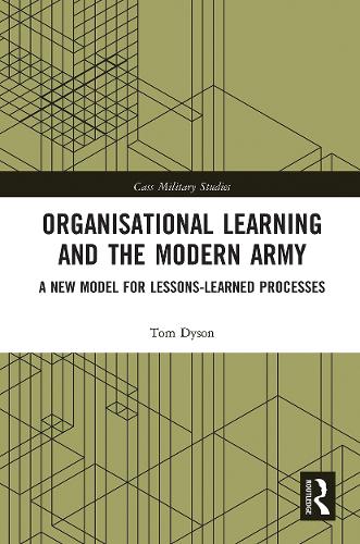 Organisational Learning and the Modern Army: A New Model for Lessons-Learned Processes (Cass Military Studies)