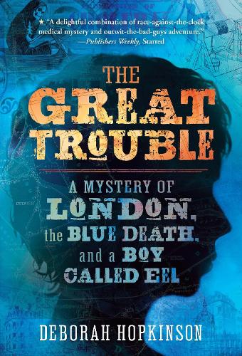 The Great Trouble: A Mystery of London, the Blue Death, and a Boy Called Eel