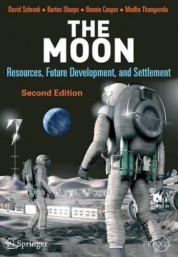The Moon: Resources, Future Development and Settlement: Resources, Future Development and Colonization (Springer Praxis Books)