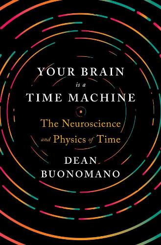 Your Brain is a Time Machine: The Neuroscience and Physics of Time