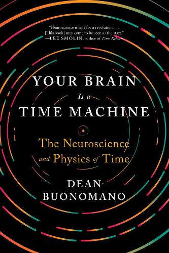 Your Brain Is a Time Machine: The Neuroscience and Physics of Time