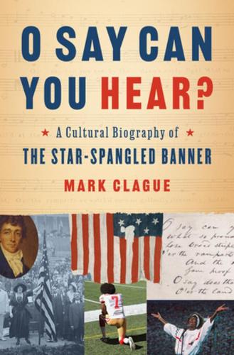 O Say Can You Hear?: A Cultural Biography of "The Star-Spangled Banner"
