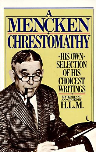 Mencken Chrestomathy: His Own Selection of His Choicest Writings