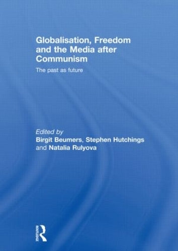 Globalisation, Freedom and the Media after Communism: The Past as Future (Routledge Europe-Asia Studies)