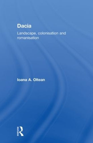Dacia: Landscape, Colonization and Romanization (Routledge Monographs in Classical Studies)