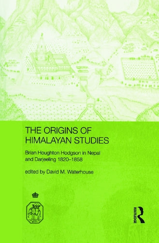 The Origins of Himalayan Studies: Brian Houghton Hodgson in Nepal and Darjeeling (Royal Asiatic Society Books)