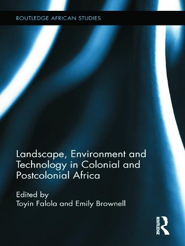 Landscape, Environment and Technology in Colonial and Postcolonial Africa (Routledge African Studies)