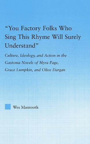 You Factory Folks Who Sing This Song Will Surely Understand: Culture, Ideology, and Action in the Gastonia Novels of Myra Page, Grace Lumpkin, and Olive Dargin (Literary Criticism and Cultural Theory)