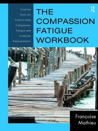 The Compassion Fatigue Workbook: Creative Tools for Transforming Compassion Fatigue and Vicarious Traumatization (Routledge Psychosocial Stress Series)