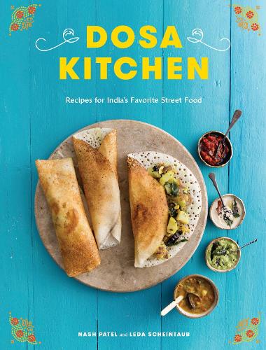 Dosa Kitchen: Recipes for India's Favorite Street Food: Recipes for India's Favorite Street Food: A Cookbook