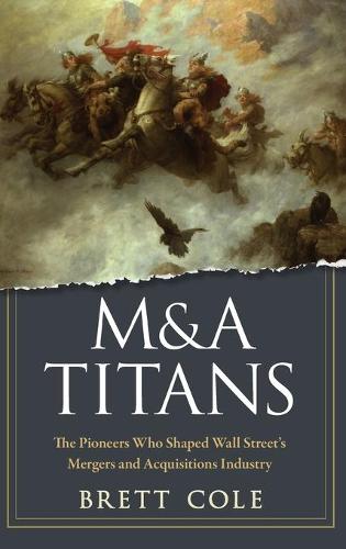 M&A Titans: The Pioneers Who Shaped Wall Street's Mergers and Acquisitions Industry