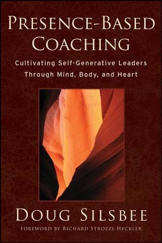 Presence–Based Coaching: Cultivating Self–Generative Leaders Through Mind, Body, and Heart