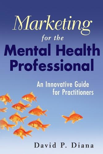 Marketing for the Mental Health Professional: An Innovative Guide for Practitioners