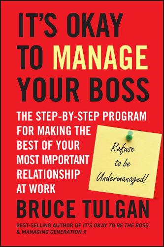 It's Okay to Manage Your Boss: The Step-by-Step Program for Making the Best of Your Most Important Relationship at Work