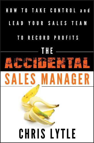 The Accidental Sales Manager: How to Take Control and Lead Your Sales Team to Record Profits
