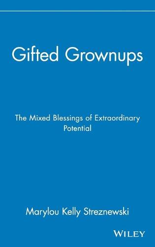 Gifted Grownups: The Mixed Blessings of Extraordinary Potential: The Mixed Blessings of Extraordinary Potentials