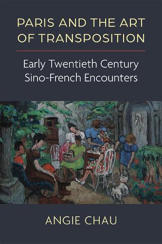Paris and the Art of Transposition: Early Twentieth Century Sino-French Encounters (China Understandings Today)