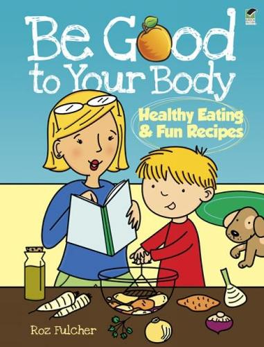 Be Good to Your Body--Healthy Eating and Fun Recipes: Healthy Eating & Fun Recipes (Dover Children's Activity Books)