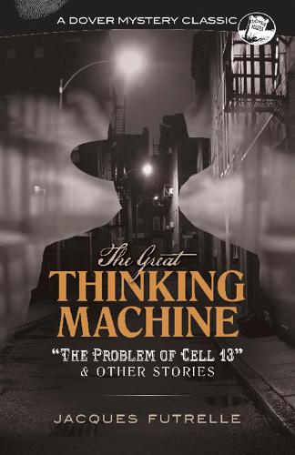 The Great Thinking Machine: "The Problem of Cell 13" and Other Stories: "The Problem of Cell 13" and Other Stories (Dover Mystery Classics)