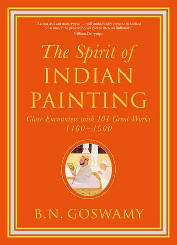 The Spirit of Indian Painting: Close Encounters with 101 Great Works 1100 -1900