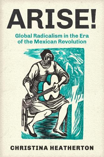 Arise!: Global Radicalism in the Era of the Mexican Revolution: 66 (American Crossroads)