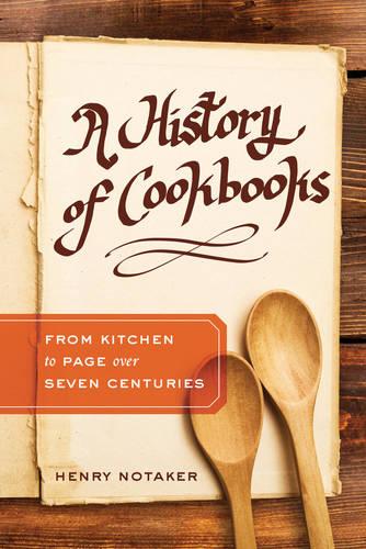 A History of Cookbooks: From Kitchen to Page Over Seven Centuries (California Studies in Food and Culture)