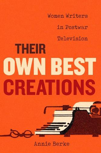 Their Own Best Creations: Women Writers in Postwar Television: 1 (Feminist Media Histories)