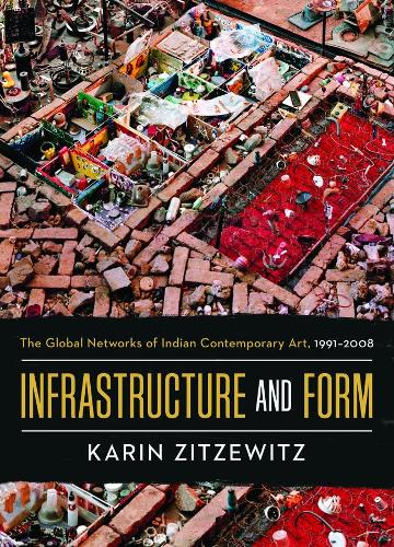 Infrastructure and Form: The Global Networks of Indian Contemporary Art, 1991-2008