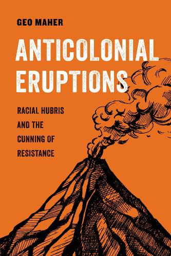 Anticolonial Eruptions: Racial Hubris and the Cunning of Resistance: 15 (American Studies Now: Critical Histories of the Present)