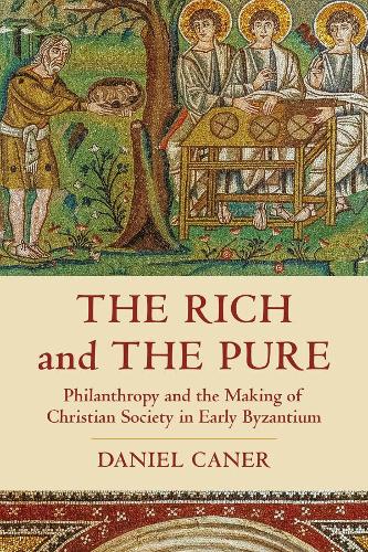 The Rich and the Pure: Philanthropy and the Making of Christian Society in Early Byzantium: 62 (Transformation of the Classical Heritage)