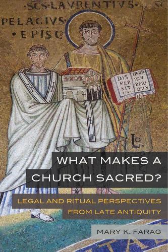 What Makes a Church Sacred?: Legal and Ritual Perspectives from Late Antiquity: 63 (Transformation of the Classical Heritage)