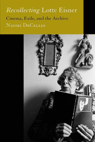 Recollecting Lotte Eisner: Cinema, Exile, and the Archive: 3 (Feminist Media Histories)