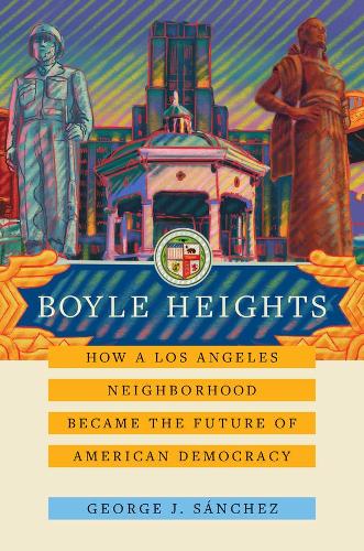 Boyle Heights: How a Los Angeles Neighborhood Became the Future of American Democracy: 59 (American Crossroads)