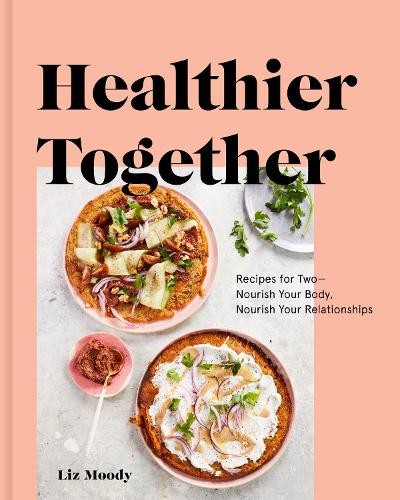 Healthier Together: Recipes to Nourish Your Relationships and Your Body: Recipes for Two--Nourish Your Body, Nourish Your Relationships: A Cookbook