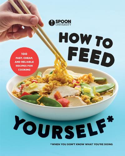 How to Feed Yourself: 100 Fast, Cheap, and Reliable Recipes for Cooking When You Don't Know What You're Doing